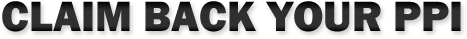 CLAIM BACK YOUR PPI